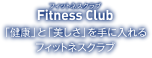 フィットネスクラブ 「健康」と「美しさ」を手に入れるフィットネスクラブ