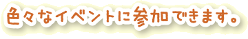 色々なイベントに参加できます。
